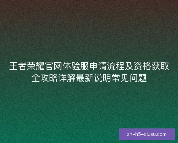 王者荣耀官网体验服申请流程及资格获取全攻略详解最新说明常见问题