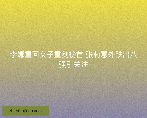 李娜重回女子重剑榜首 张莉意外跌出八强引关注