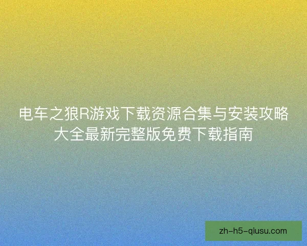 电车之狼R游戏下载资源合集与安装攻略大全最新完整版免费下载指南