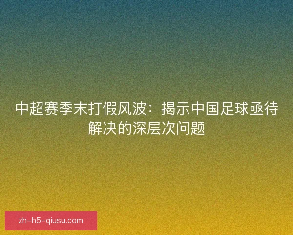 中超赛季末打假风波：揭示中国足球亟待解决的深层次问题