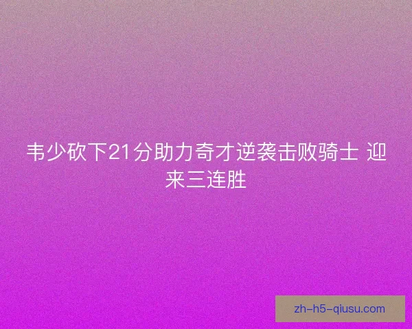 韦少砍下21分助力奇才逆袭击败骑士 迎来三连胜