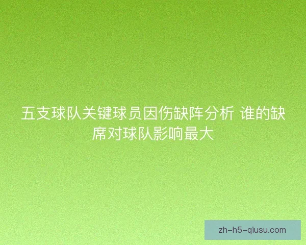 五支球队关键球员因伤缺阵分析 谁的缺席对球队影响最大